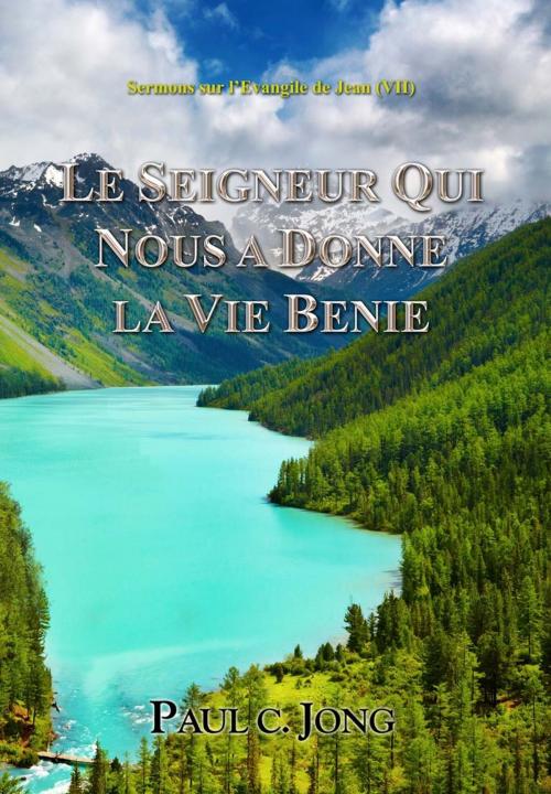 Cover of the book LE SEIGNEUR QUI NOUS A DONNE LA VIE BENIE - Sermons sur l’Evangile de Jean (VII) by Paul C. Jong, Hephzibah Publishing House