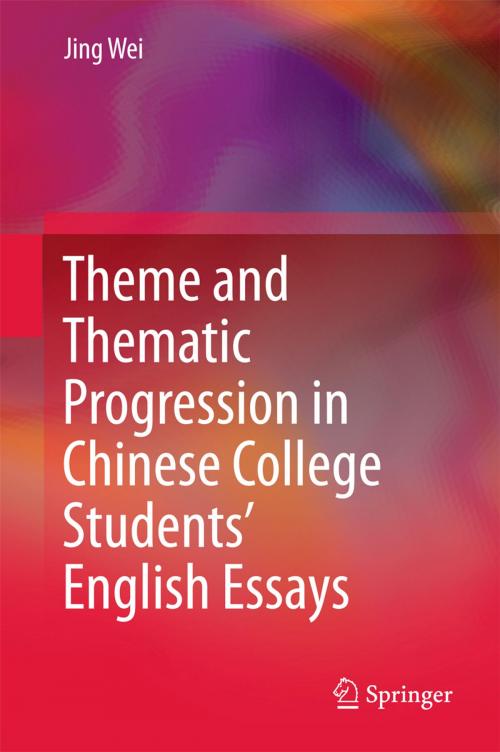Cover of the book Theme and Thematic Progression in Chinese College Students’ English Essays by Jing Wei, Springer Singapore
