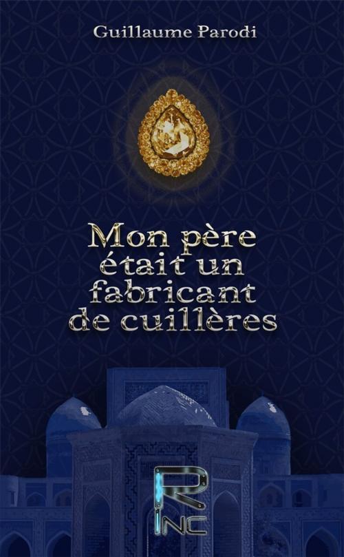 Cover of the book Mon père était un fabricant de cuillères by Guillaume Parodi, Realities Inc.