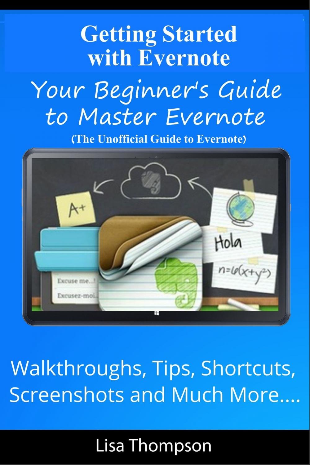 Big bigCover of Getting Started with Evernote: Your Beginner's Guide to Master Evernote- Walkthroughs, Tips, Shortcuts, Screenshots and Much More...(The Unofficial Guide to Evernote)