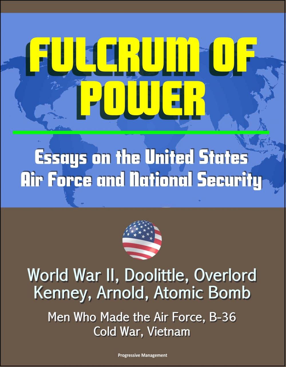 Big bigCover of Fulcrum of Power: Essays on the United States Air Force and National Security - World War II, Doolittle, Overlord, Kenney, Arnold, Atomic Bomb, Men Who Made the Air Force, B-36, Cold War, Vietnam