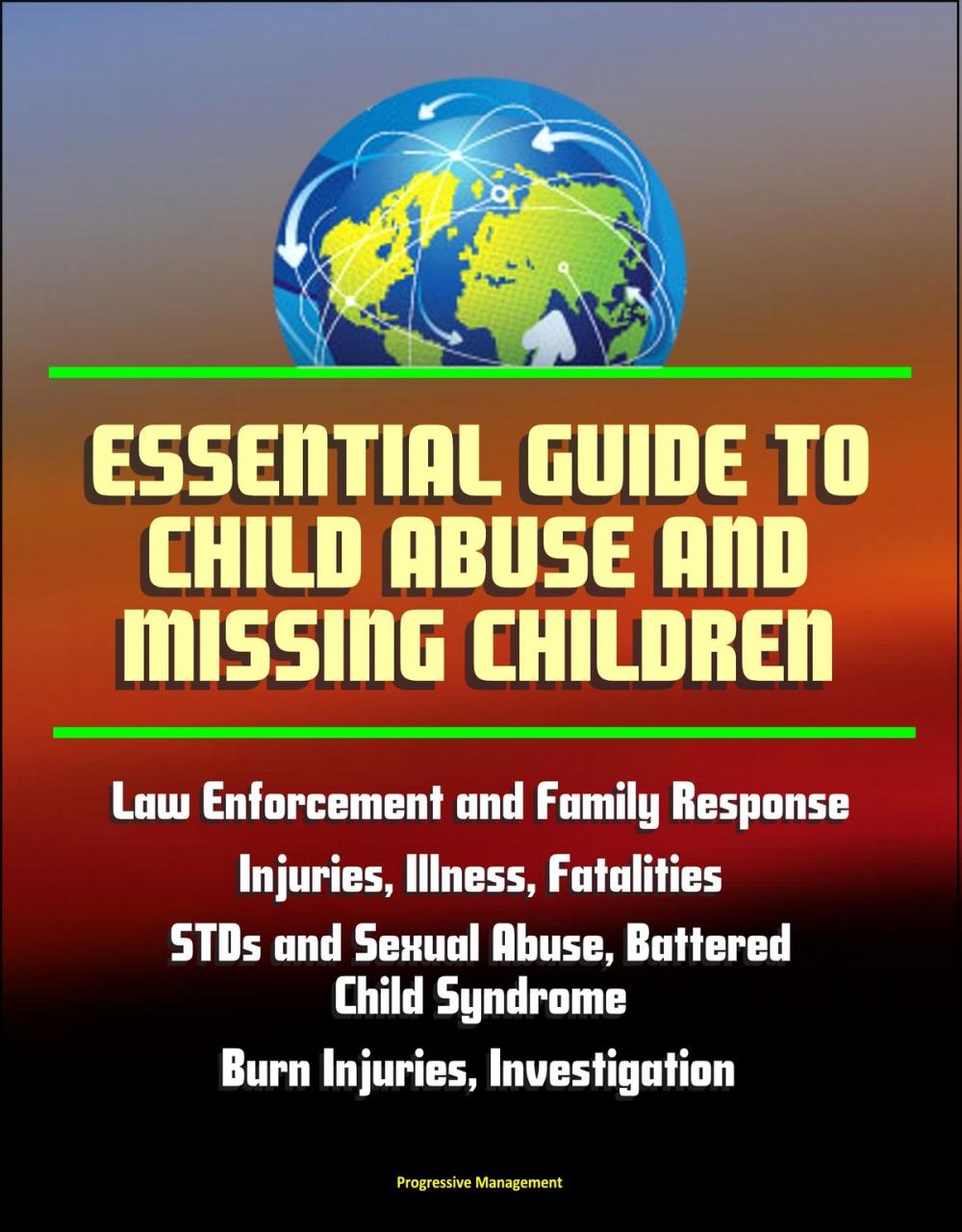Big bigCover of Essential Guide to Child Abuse and Missing Children: Law Enforcement and Family Response, Injuries, Illness, Fatalities, STDs and Sexual Abuse, Battered Child Syndrome, Burn Injuries, AMBER Alert