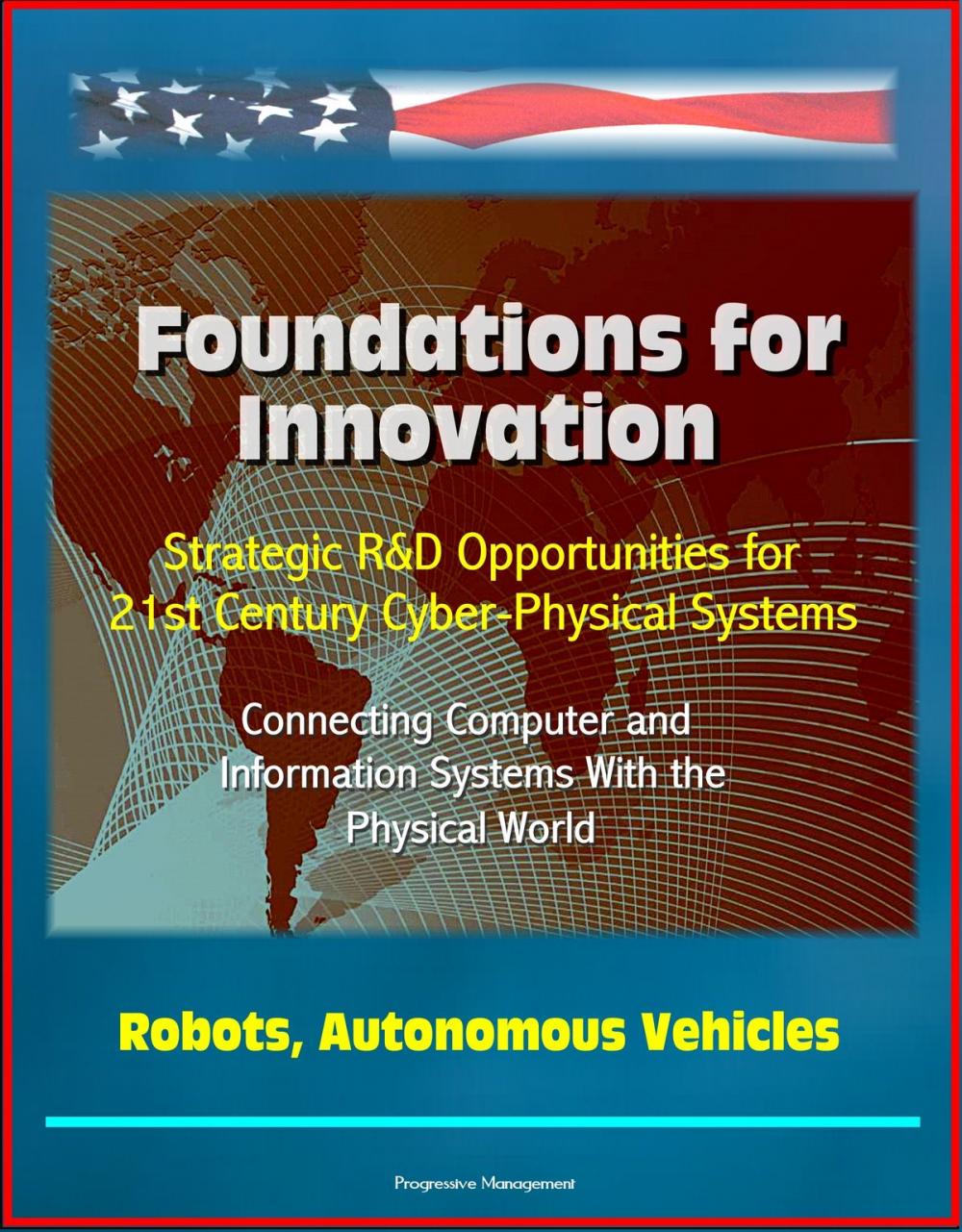 Big bigCover of Foundations for Innovation: Strategic R&D Opportunities for 21st Century Cyber-Physical Systems - Connecting Computer and Information Systems With the Physical World, Robots, Autonomous Vehicles