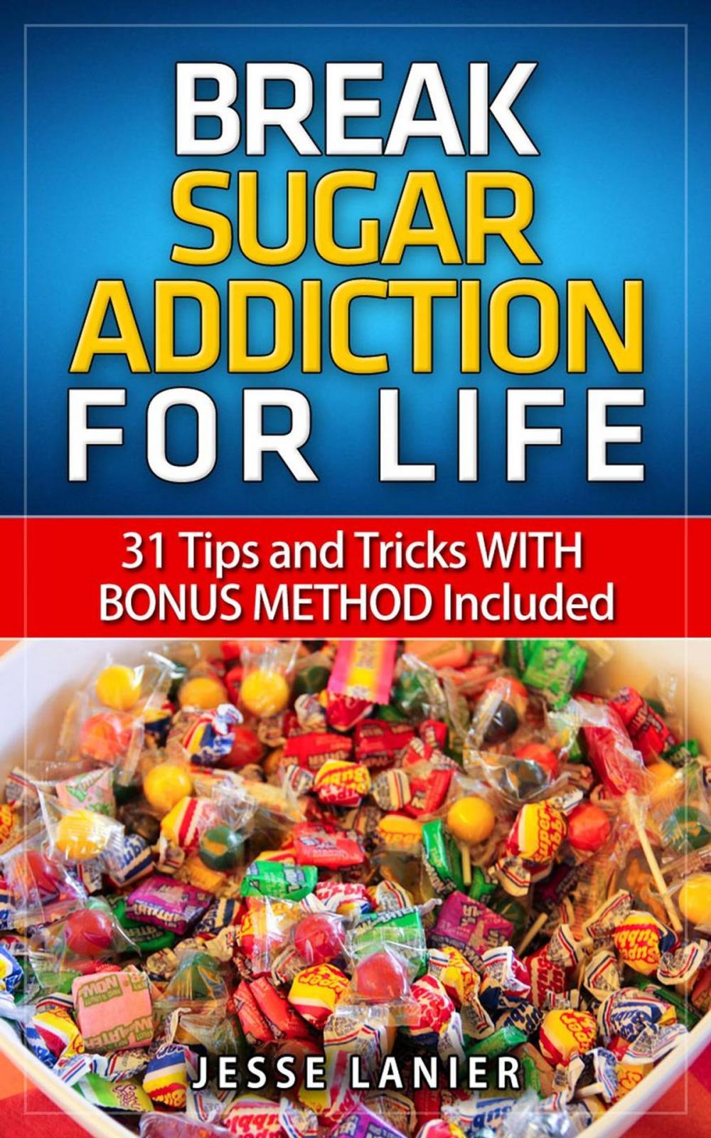 Big bigCover of Sugar Addiction: 31 tips and tricks WITH BONUS METHOD to Break Sugar Addiction for Life (Sugar Addict? Beat Sugar Addiction NOW)