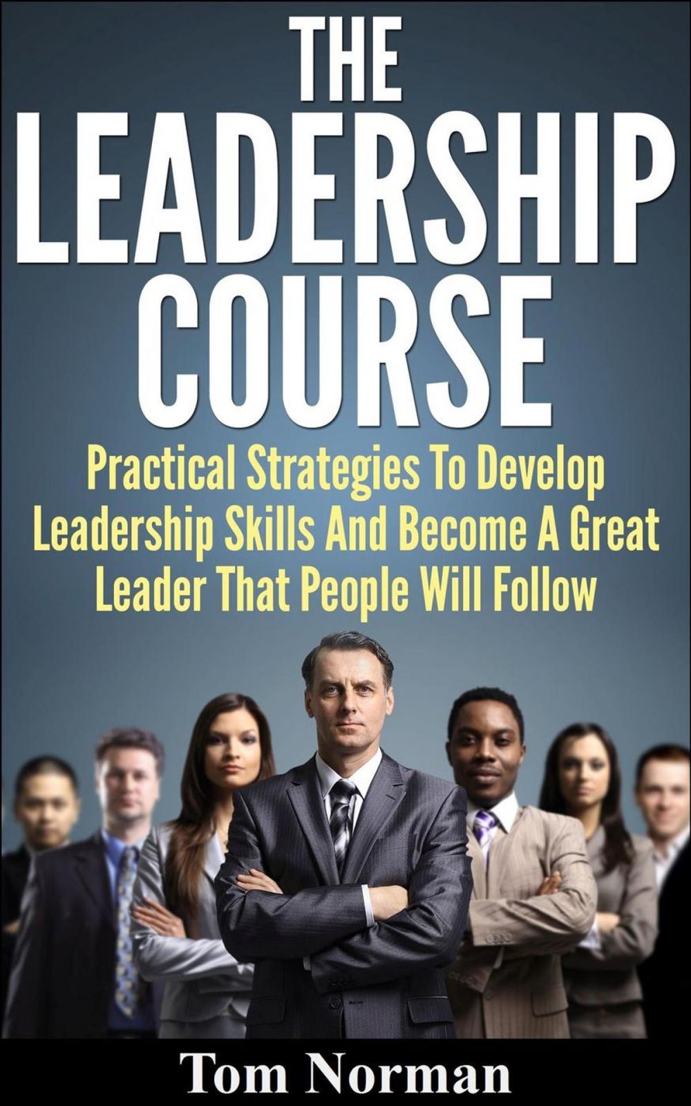 Big bigCover of Leadership Course: Practical Strategies To Develop Leadership Skills And Become A Great Leader That People Will Follow