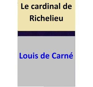 Cover of the book Le cardinal de Richelieu by Louis de Carné
