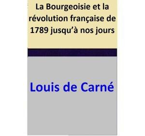 Cover of the book La Bourgeoisie et la révolution française de 1789 jusqu’à nos jours by Louis de Carné