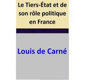 Cover of the book Le Tiers-État et de son rôle politique en France by Louis de Carné