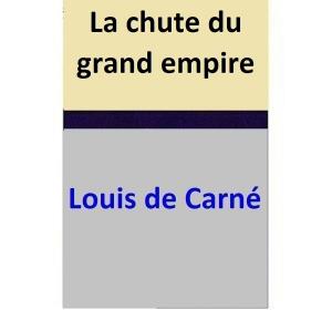Cover of the book La chute du grand empire by Louis de Carné