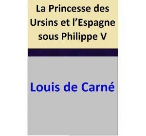 Cover of the book La Princesse des Ursins et l’Espagne sous Philippe V by Louis de Carné