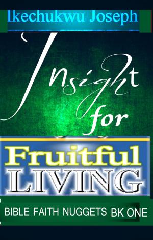 Cover of the book Insight for Fruitful Living by Ikechukwu Joseph