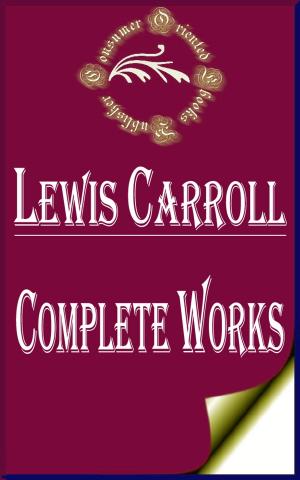Book cover of Complete Works of Lewis Carroll "English Writer, Mathematician, Logician, Anglican deacon and Photographer"