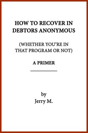 Cover of How to Recover in Debtors Anonymous (Whether You're in that Program or Not): A Primer