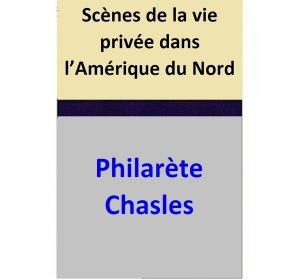 Cover of the book Scènes de la vie privée dans l’Amérique du Nord by Philarète Chasles
