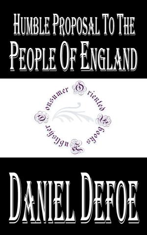 Cover of the book Humble Proposal to the People of England, for the Increase of their Trade, and Encouragement of Their Manufactures (Annotated) by Anonymous