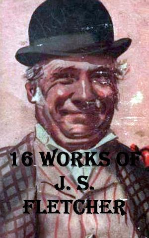 Cover of the book 16 Works of J. S. Fletcher by JOHN DALTON