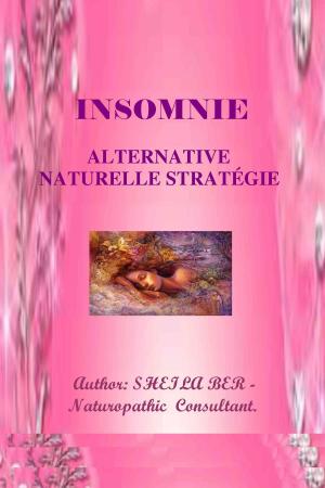 Cover of the book INSOMNIE - ALTERNATIVE NATURELLE STRATÉGIE - Écrit par SHEILA BER. by SHEILA BER