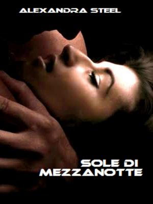 Cover of the book Sole di Mezzanotte by Alexandra Steel