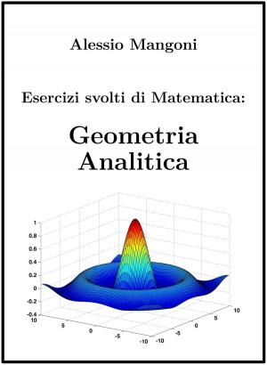 Cover of the book Esercizi svolti di Matematica: Geometria Analitica by Alessio Mangoni, Dott. Alessio Mangoni