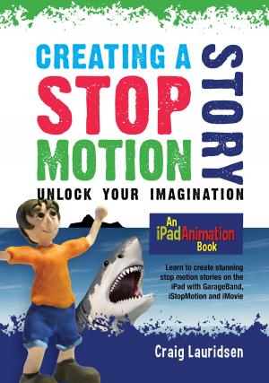 Cover of the book Creating a Stop Motion Story - Unlock Your Imagination by Melvin Childs