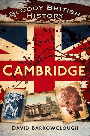 Cover of the book Bloody British History: Cambridge by Philip Hamlyn Williams