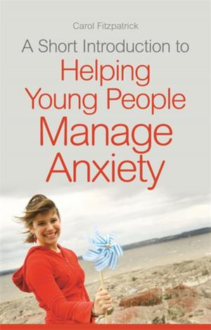 Cover of the book A Short Introduction to Helping Young People Manage Anxiety by Justin Phillips