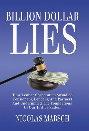Cover of the book Billion Dollar Lies: How Lennar Corporation Swindled Pensioners, Lenders, And Partners And Undermined The Foundations Of Our Justice System by Ken Gross