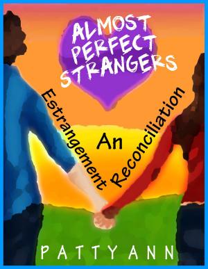 Cover of the book Almost Perfect Strangers ~ An Estrangement Reconciliation by Patty Ann