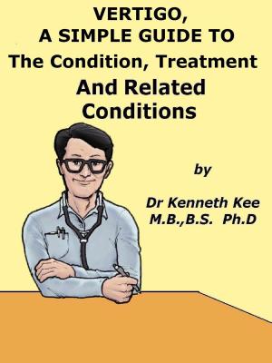 Cover of the book Vertigo, A Simple Guide to The Condition, Treatment And Related Conditions by Kenneth Kee