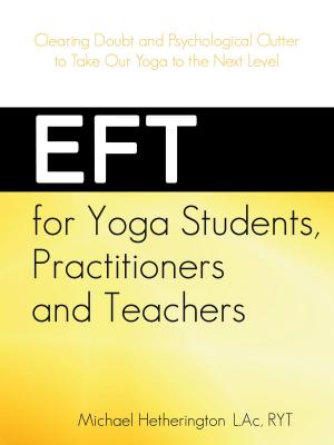 Cover of the book EFT for Yoga Students, Practitioners and Teachers: Clearing Doubt and Psychological Clutter to Take Our Yoga to the Next Level by Michael Hetherington