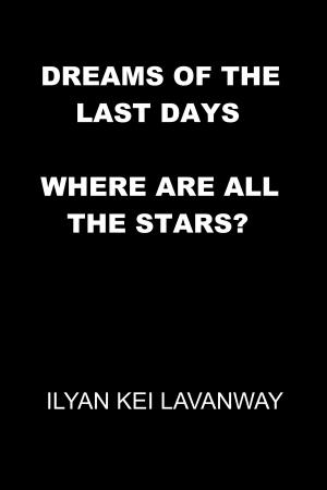 Cover of the book Dreams of the Last Days: Where are all the Stars? by Ilyan Kei Lavanway