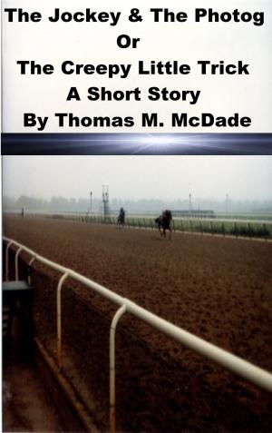 Cover of the book The Jockey & the Photog Or The Creepy Little Trick by Thomas M. McDade