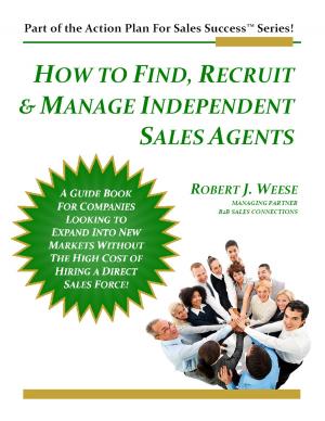 Cover of the book How to Find, Recruit & Manage Independent Sales Agents: Part of the Action Plan For Sales Success Series! by R. D. Hood