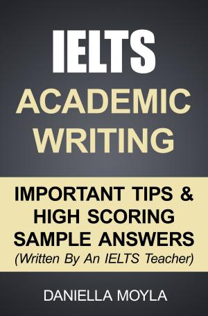 Cover of the book IELTS Academic Writing: Important Tips & High Scoring Sample Answers by Daniella Moyla