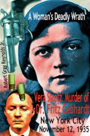 Cover of the book A Woman's Deadly Wrath Vera Stretz' Murder Of Dr. Fritz Gebhardt New York City November 12, 1935 by Robert Grey Reynolds Jr
