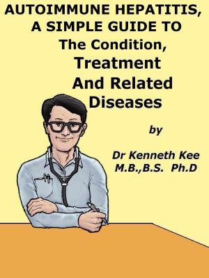 Book cover of Autoimmune Hepatitis, A Simple Guide To The Condition, Treatment And Related Diseases