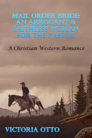 Book cover of Mail Order Bride: An Arrogant & Faithless Woman For The Pastor (A Christian Western Romance)