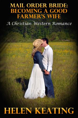 Cover of the book Mail Order Bride: Becoming A Good Farmer’s Wife (A Christian Western Romance) by Helen Keating