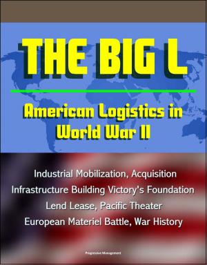 Cover of the book The Big L: American Logistics in World War II - Industrial Mobilization, Acquisition, Infrastructure Building Victory's Foundation, Lend Lease, Pacific Theater, European Materiel Battle, War History by Progressive Management