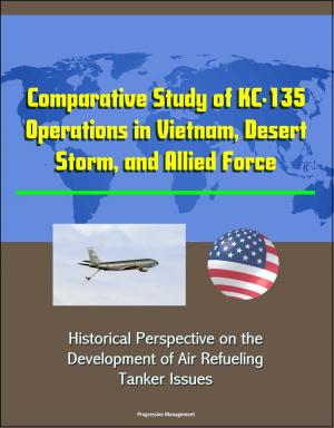 Cover of the book Comparative Study of KC-135 Operations in Vietnam, Desert Storm, and Allied Force: Historical Perspective on the Development of Air Refueling, Tanker Issues by Progressive Management