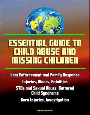Cover of Essential Guide to Child Abuse and Missing Children: Law Enforcement and Family Response, Injuries, Illness, Fatalities, STDs and Sexual Abuse, Battered Child Syndrome, Burn Injuries, AMBER Alert