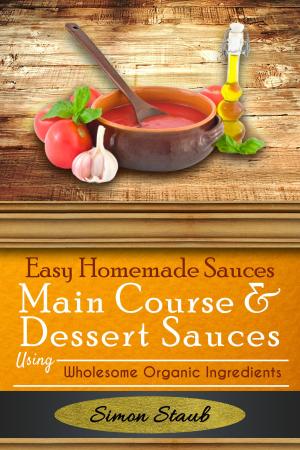 Book cover of Easy Homemade Sauces Main Course& Dessert Sauces using Wholesome Organic Ingredients