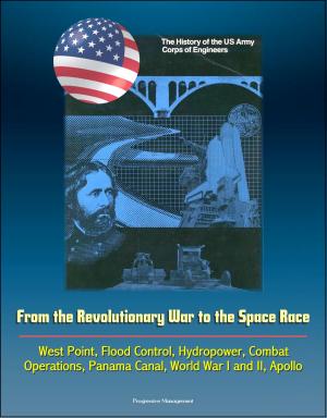 Cover of the book The History of the U.S. Army Corps of Engineers: From the Revolutionary War to the Space Race, West Point, Flood Control, Hydropower, Combat Operations, Panama Canal, World War I and II, Apollo by United States Government US Army