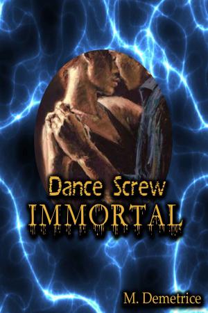 Cover of the book Dance Screw Immortal by M. Demetrice