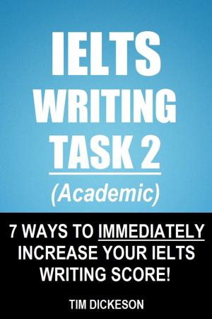 Cover of the book IELTS Writing Task 2 (Academic) - 7 Ways To Immediately Increase Your IELTS Writing Score! by Timothy Dickeson