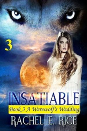 Cover of the book Insatiable: A Werewolf's Wedding Book 3 by Rachel E Rice