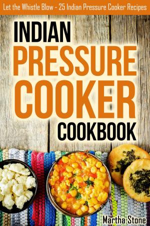 Book cover of Indian Pressure Cooker Cookbook: Let the Whistle Blow - 25 Indian Pressure Cooker Recipes
