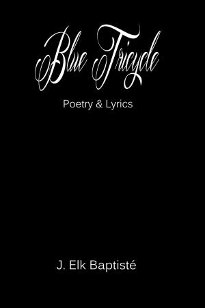 Cover of the book Blue Tricycle Poetry & Lyrics by J. Elk-Baptisté