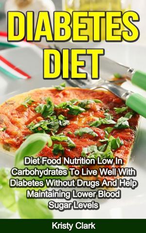 Book cover of Diabetes Diet: Diet Food Nutrition Low In Carbohydrates To Live Well With Diabetes Without Drugs And Help Maintaining Lower Blood Sugar Levels.