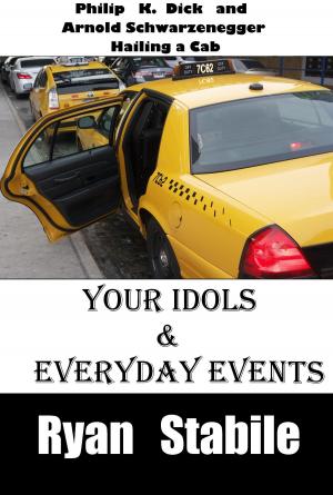Cover of the book Your Idols & Everyday Events: Philip K Dick and Arnold Schwarzenegger Hailing a Cab by Daniel Ferguson